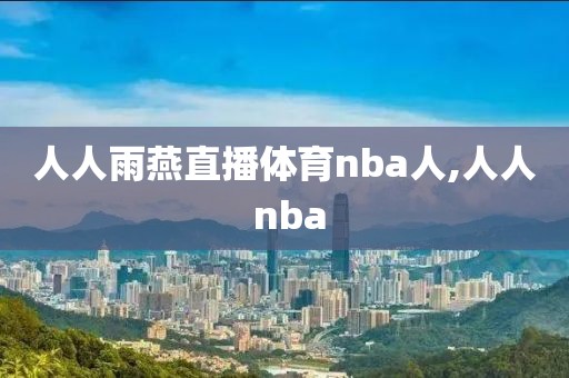 人人雨燕直播体育nba人,人人 nba