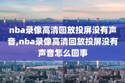 nba录像高清回放投屏没有声音,nba录像高清回放投屏没有声音怎么回事