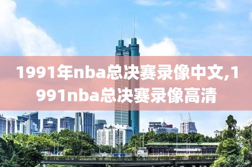 1991年nba总决赛录像中文,1991nba总决赛录像高清