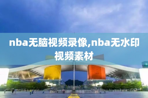 nba无脑视频录像,nba无水印视频素材