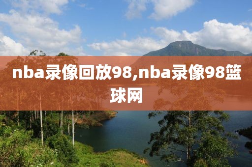 nba录像回放98,nba录像98篮球网