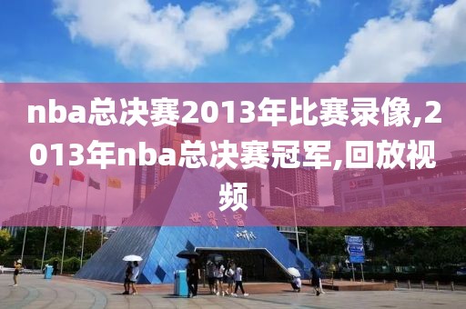 nba总决赛2013年比赛录像,2013年nba总决赛冠军,回放视频