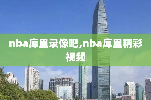 nba库里录像吧,nba库里精彩视频