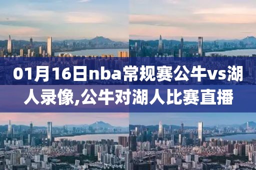 01月16日nba常规赛公牛vs湖人录像,公牛对湖人比赛直播