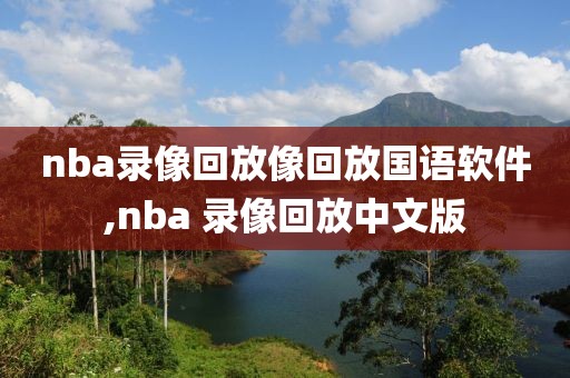 nba录像回放像回放国语软件,nba 录像回放中文版