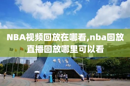 NBA视频回放在哪看,nba回放直播回放哪里可以看