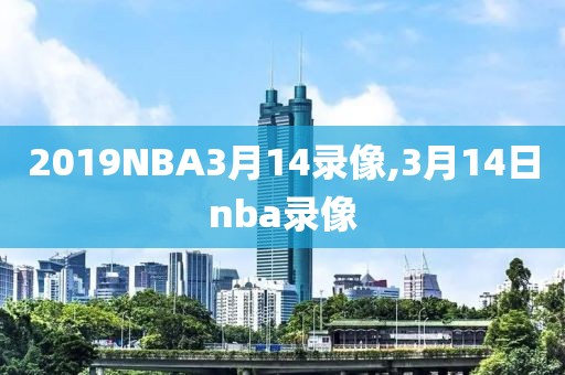 2019NBA3月14录像,3月14日nba录像