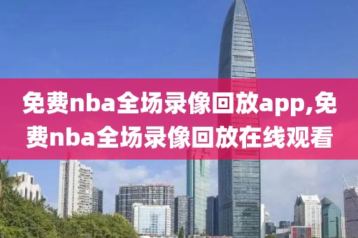 免费nba全场录像回放app,免费nba全场录像回放在线观看