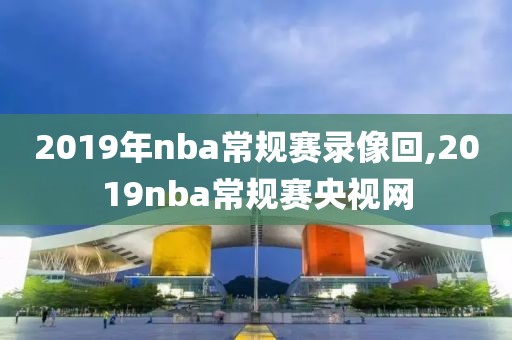 2019年nba常规赛录像回,2019nba常规赛央视网