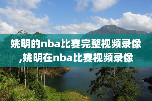 姚明的nba比赛完整视频录像,姚明在nba比赛视频录像