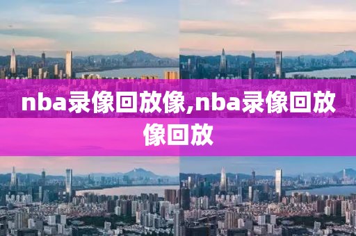 nba录像回放像,nba录像回放像回放