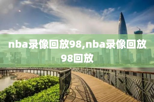 nba录像回放98,nba录像回放98回放