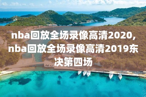 nba回放全场录像高清2020,nba回放全场录像高清2019东决第四场