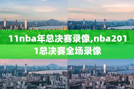 11nba年总决赛录像,nba2011总决赛全场录像