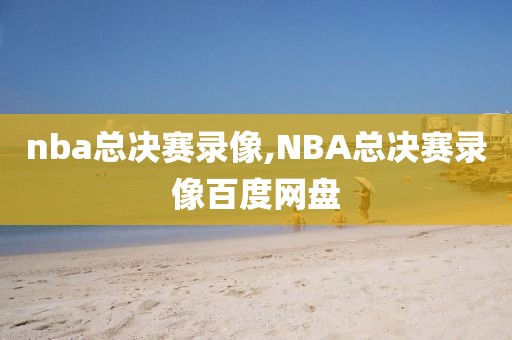 nba总决赛录像,NBA总决赛录像百度网盘