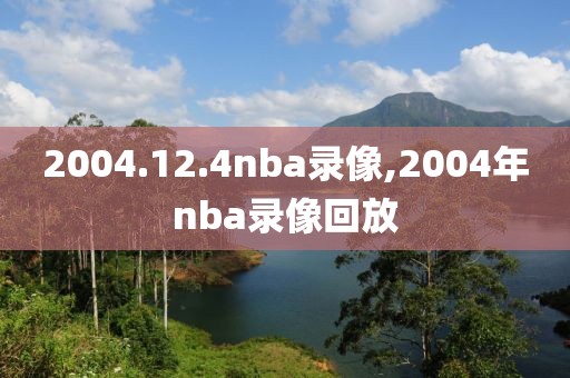 2004.12.4nba录像,2004年nba录像回放