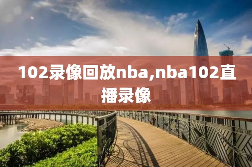 102录像回放nba,nba102直播录像