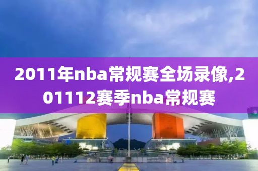 2011年nba常规赛全场录像,201112赛季nba常规赛