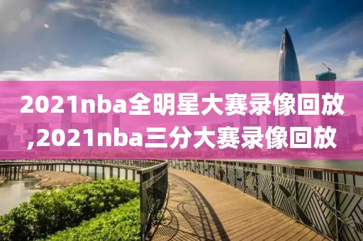 2021nba全明星大赛录像回放,2021nba三分大赛录像回放