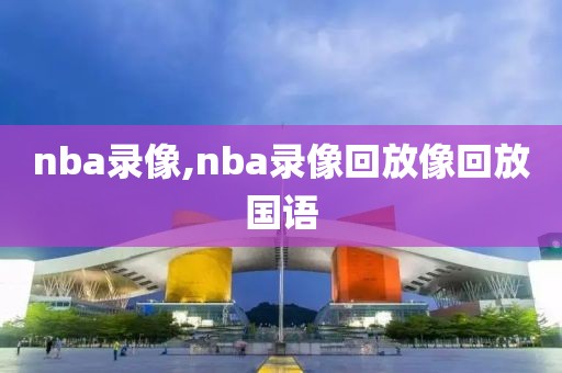 nba录像,nba录像回放像回放国语