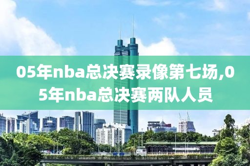 05年nba总决赛录像第七场,05年nba总决赛两队人员