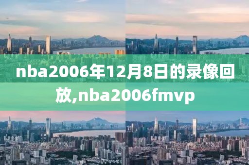 nba2006年12月8日的录像回放,nba2006fmvp