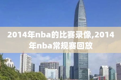 2014年nba的比赛录像,2014年nba常规赛回放