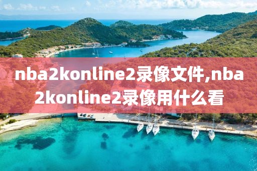 nba2konline2录像文件,nba2konline2录像用什么看