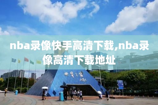 nba录像快手高清下载,nba录像高清下载地址