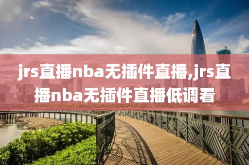 jrs直播nba无插件直播,jrs直播nba无插件直播低调看