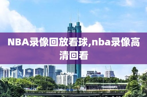 NBA录像回放看球,nba录像高清回看