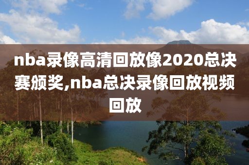 nba录像高清回放像2020总决赛颁奖,nba总决录像回放视频回放