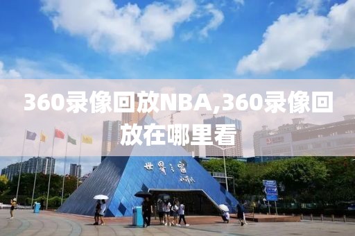 360录像回放NBA,360录像回放在哪里看