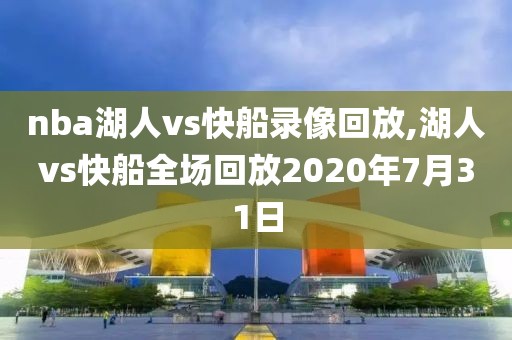 nba湖人vs快船录像回放,湖人vs快船全场回放2020年7月31日