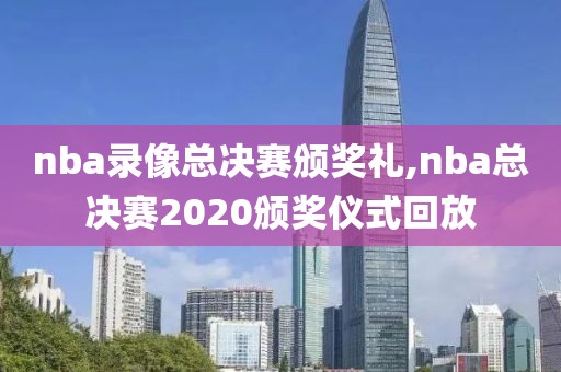 nba录像总决赛颁奖礼,nba总决赛2020颁奖仪式回放