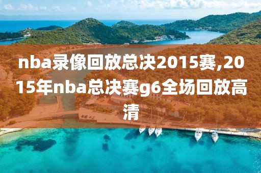 nba录像回放总决2015赛,2015年nba总决赛g6全场回放高清