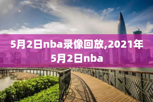 5月2日nba录像回放,2021年5月2日nba