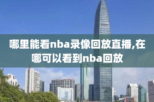 哪里能看nba录像回放直播,在哪可以看到nba回放