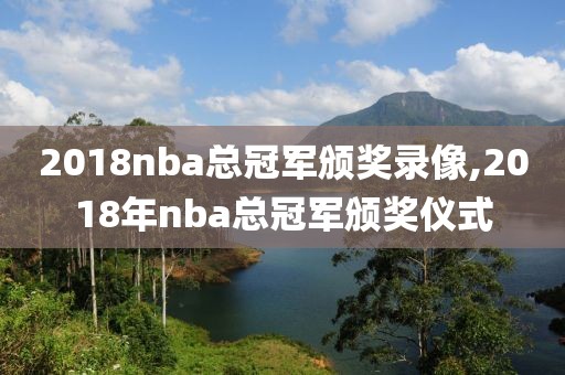 2018nba总冠军颁奖录像,2018年nba总冠军颁奖仪式