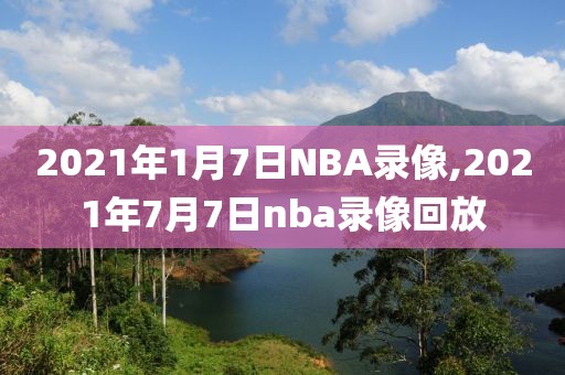 2021年1月7日NBA录像,2021年7月7日nba录像回放