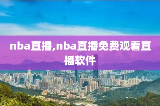 nba直播,nba直播免费观看直播软件