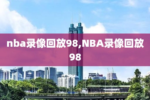 nba录像回放98,NBA录像回放98