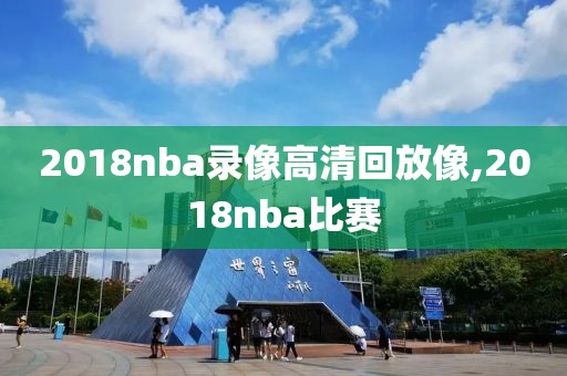 2018nba录像高清回放像,2018nba比赛