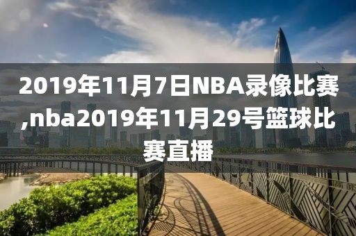 2019年11月7日NBA录像比赛,nba2019年11月29号篮球比赛直播