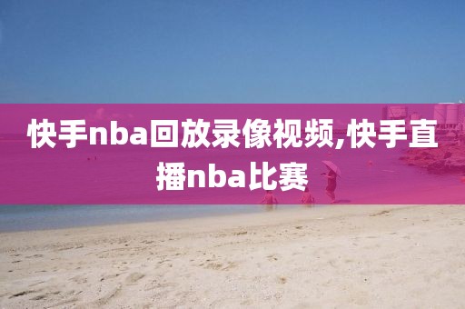 快手nba回放录像视频,快手直播nba比赛