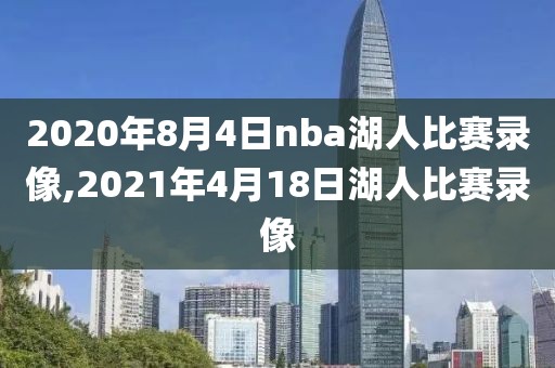 2020年8月4日nba湖人比赛录像,2021年4月18日湖人比赛录像