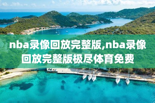 nba录像回放完整版,nba录像回放完整版极尽体育免费