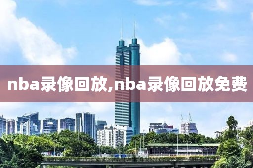 nba录像回放,nba录像回放免费