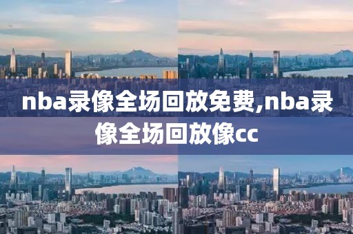 nba录像全场回放免费,nba录像全场回放像cc