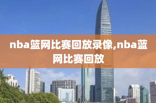 nba篮网比赛回放录像,nba蓝网比赛回放